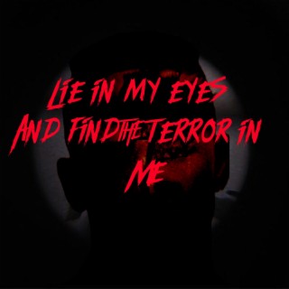 LIE IN MY EYES AND FIND THE TERROR IN ME.