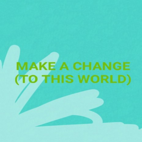 Make A Change (To This World)