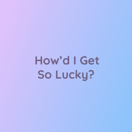 How'd I Get So Lucky? | Boomplay Music