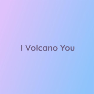 I Volcano You