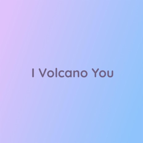 I Volcano You | Boomplay Music