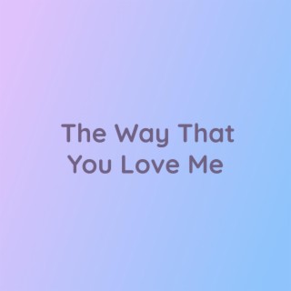 The Way That You Love Me