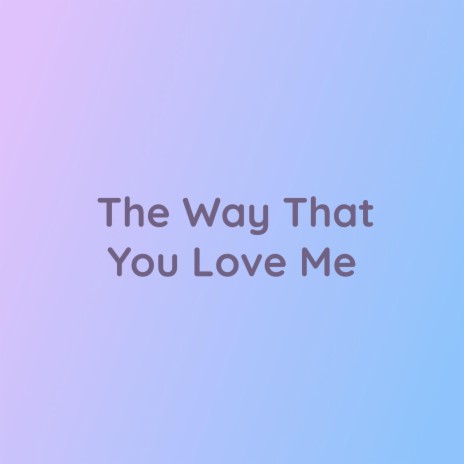 The Way That You Love Me | Boomplay Music