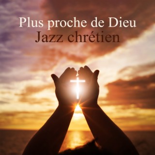 Plus proche de Dieu: Musique instrumentale de jazz chrétien pour louer et adorer le Seigneur