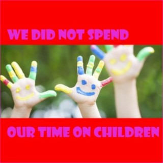 We Did Not Spend Our Time On Children lyrics | Boomplay Music