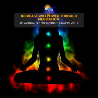 Increase Willpower Through Meditation - Relaxing Music for Morning Prayers, Vol. 6