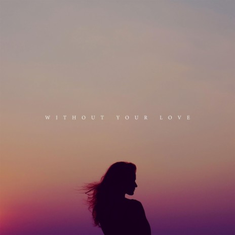 Without Your Love | Boomplay Music