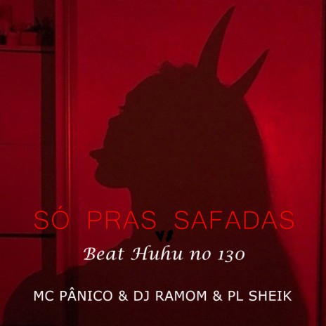 Só Pras Safadas Vs Beat Huhu 130 ft. Mc Pânico & PL SHEIK | Boomplay Music