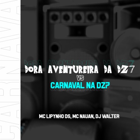 DORA AVENTUREIRA, CARNAVAL NA DZ7 ft. Mc lipynho Ds & DJ Walter | Boomplay Music