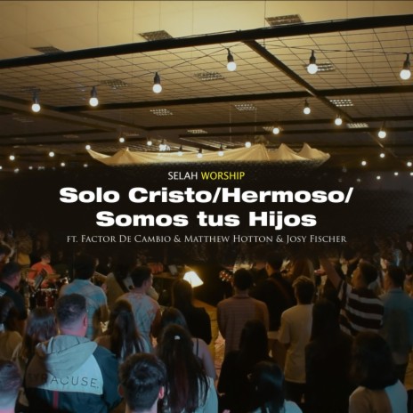 Solo Cristo / Hermoso / Somos Tus Hijos (En Vivo) [feat. Matthew Hotton, Factor de Cambio & Josy Fischer] | Boomplay Music