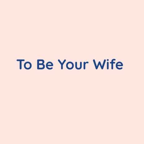 To Be Your Wife | Boomplay Music