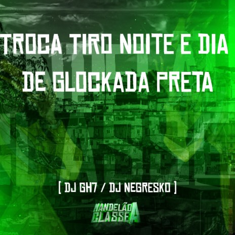 Troca Tiro Noite e Dia de Glockada Preta ft. Dj Negresko | Boomplay Music