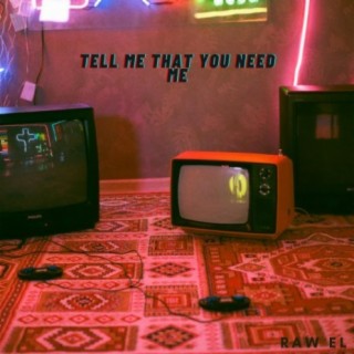 Tell Me That You Need Me