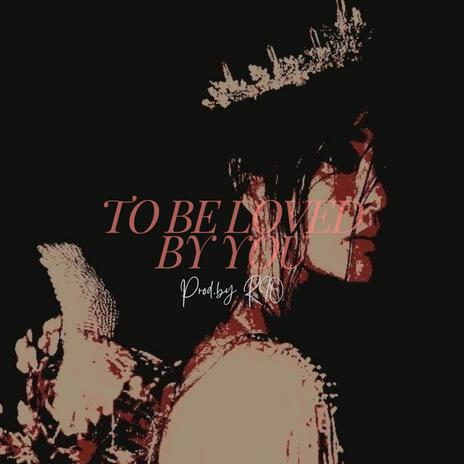 TO BE LOVED BY YOU | Boomplay Music