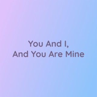 You And I, And You Are Mine