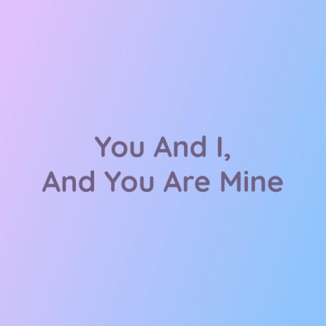 You And I, And You Are Mine | Boomplay Music