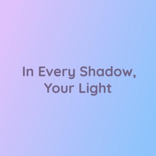 In Every Shadow, Your Light