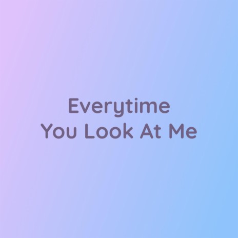 Every Time You Look At Me