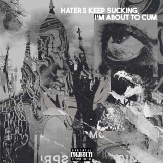 Haters Keep Sucking, I'm About To Cum