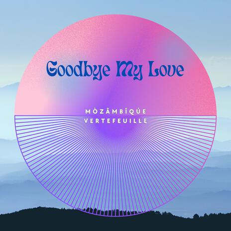 Goodbye My Love ft. Vertefeuille | Boomplay Music