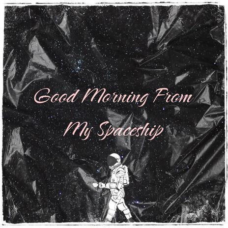 Good Morning From My Spaceship | Boomplay Music