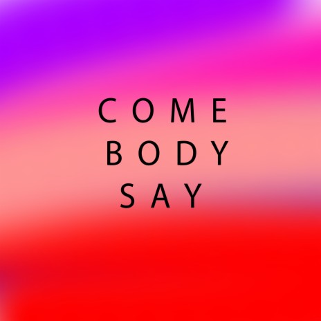 Come Body Say | Boomplay Music