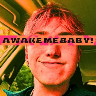 awake me baby!