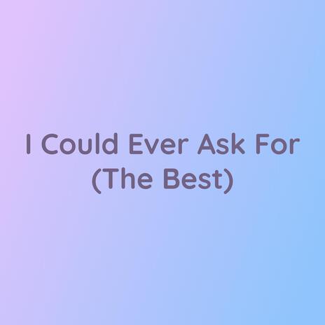 I Could Ever Ask For (The Best) | Boomplay Music