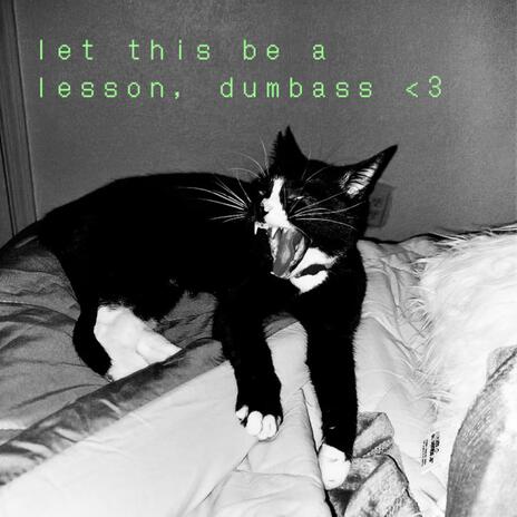 let this be a lesson, dumbass <3 | Boomplay Music