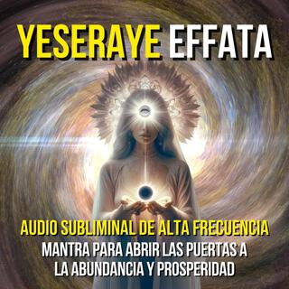 YESERAYE EFFATA - SUBLIMINAL DE ALTA FRECUENCIA