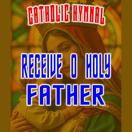 RECEIVE O HOLY FATHER | Boomplay Music