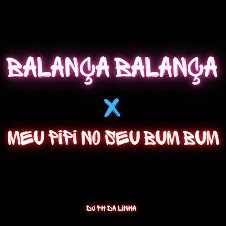 BALANÇA BALANÇA X MEU PIPI NO SEU BUMBUM ft. DJ PH DA LINHA | Boomplay Music