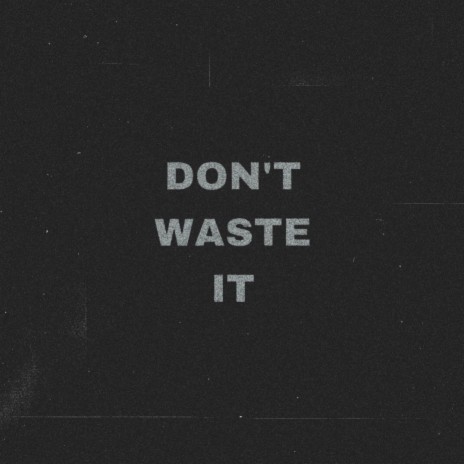 Don't Waste It