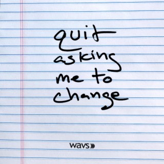quit asking me to change