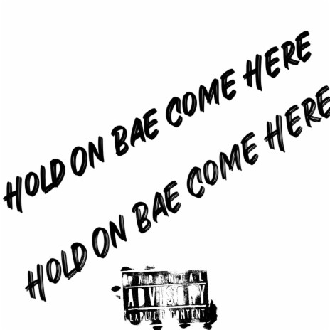 Hold On Bae Come Here | Boomplay Music