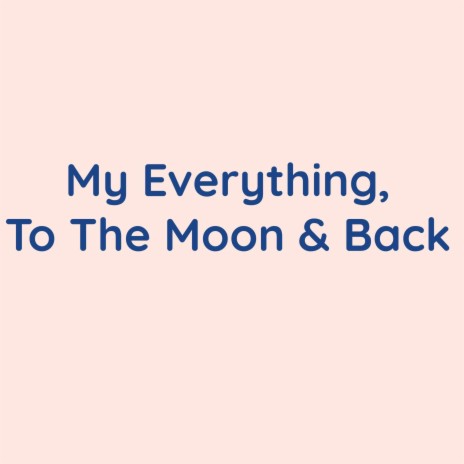 My Everything, To The Moon & Back | Boomplay Music