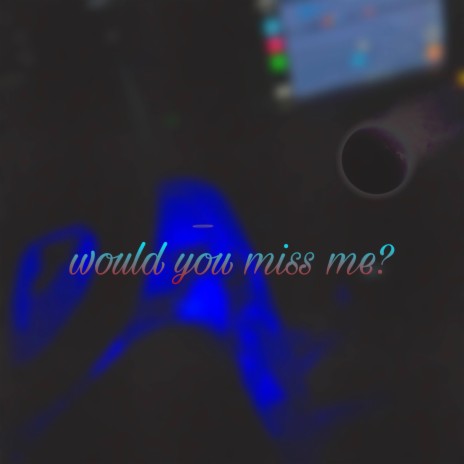 Would You Miss Me?