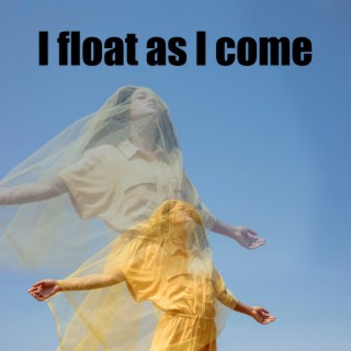 I float as I come