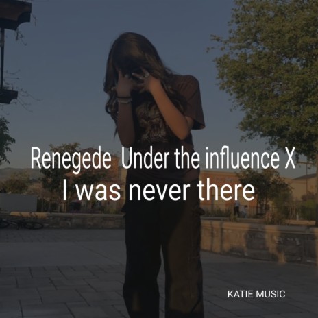 Renegede Under The Influence X I was Never There | Boomplay Music