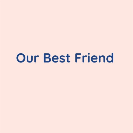 Our Best Friend | Boomplay Music