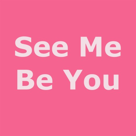 See Me Be You | Boomplay Music