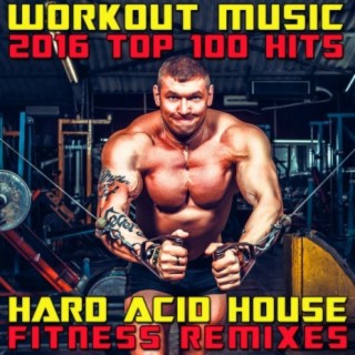 Workout Music 2016 Top 100 Hits Hard Acid House Fitness Remixes