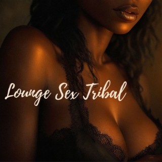 Lounge Sex Tribal: Ethnic Sensual Atmospheres, Sounds for Sex