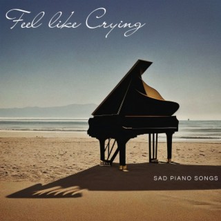 Feel like Crying: Moving Music, Sad Piano Songs