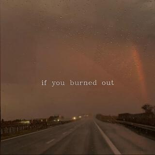 if you burned out