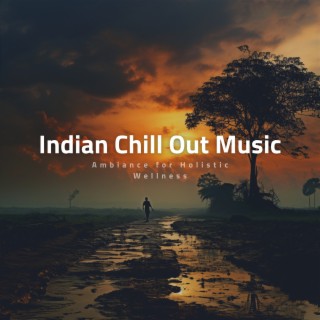 Indian Chill out Music - Ambiance for Holistic Wellness