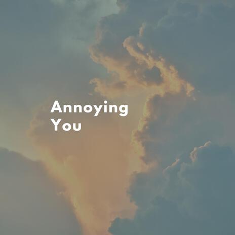 Annoying You | Boomplay Music