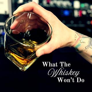 What The Whiskey Won't Do