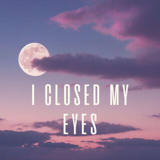 I Closed My Eyes