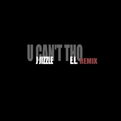 U Can't Tho (Remix) ft. J Jizzle